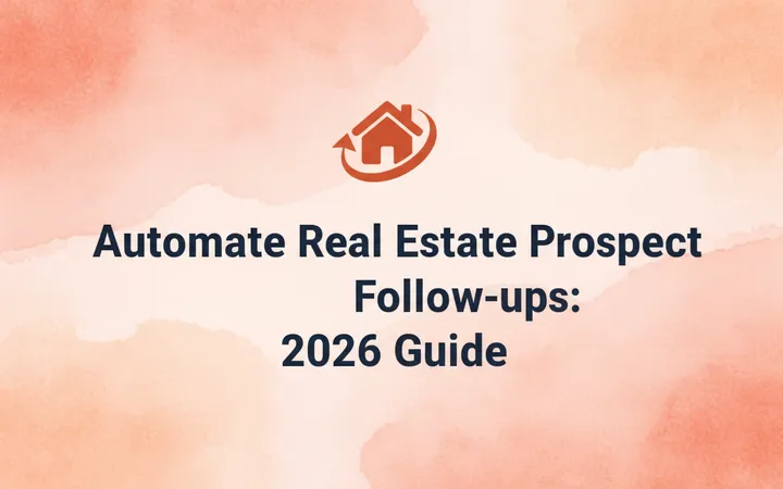 Automate Real Estate Prospect Follow-ups: 2026 Guide